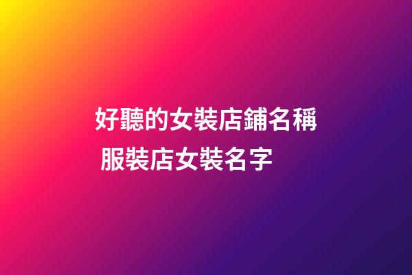 好聽的女裝店鋪名稱 服裝店女裝名字-第1張-店鋪起名-玄機派